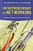 A vállalkozói tevékenység mint hálózatépítés: Mechanizmusok, dinamikák, gyakorlatok és stratégiák - Entrepreneurship as Networking: Mechanisms, Dynamics, Practices, and Strategies