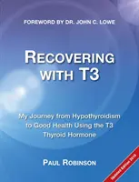 Gyógyulás a T3-mal: Utazásom a pajzsmirigy alulműködéstől a jó egészségig a T3 pajzsmirigyhormon segítségével - Recovering with T3: My Journey from Hypothyroidism to Good Health using the T3 Thyroid Hormone