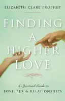 A magasabb szeretet megtalálása: Spirituális útmutató a szerelemhez, a szexhez és a kapcsolatokhoz - Finding a Higher Love: A Spiritual Guide to Love, Sex and Relationships