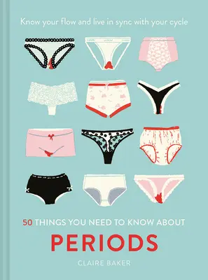 50 dolog, amit a korszakokról tudni kell: Ismerd meg az áramlásodat és élj szinkronban a ciklusoddal - 50 Things You Need to Know about Periods: Know Your Flow and Live in Sync with Your Cycle