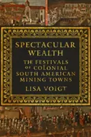 Látványos gazdagság: A gyarmati dél-amerikai bányavárosok fesztiváljai - Spectacular Wealth: The Festivals of Colonial South American Mining Towns