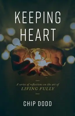 A szív megtartása: Elmélkedéssorozat a teljes élet művészetéről - Keeping Heart: A series of reflections on the art of living fully