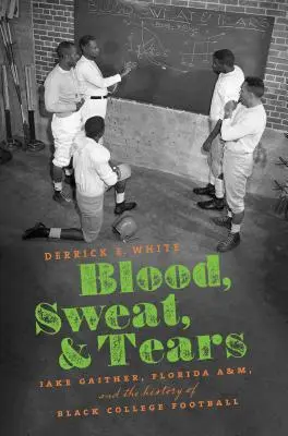 Vér, verejték és könnyek: Jake Gaither, a Florida A&M és a fekete egyetemi futball története - Blood, Sweat, and Tears: Jake Gaither, Florida A&M, and the History of Black College Football