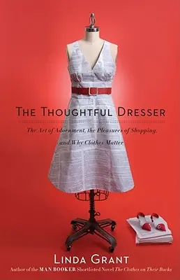 Gondolkodó öltöztető: A díszítés művészete, a vásárlás örömei és miért fontosak a ruhák - Thoughtful Dresser: The Art of Adornment, the Pleasures of Shopping, and Why Clothes Matter