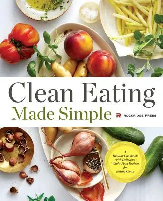 Clean Eating Made Simple: A Healthy Cookbook with Delicious Whole-Food Receptes for Eating Clean: A Healthy Cookbook with Delicious Whole-Food Receptes for Eating Clean - Clean Eating Made Simple: A Healthy Cookbook with Delicious Whole-Food Recipes for Eating Clean