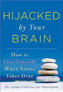 Az agyad által eltérített: Hogyan szabadítsd fel magad, amikor a stressz átveszi az irányítást? - Hijacked by Your Brain: How to Free Yourself When Stress Takes Over