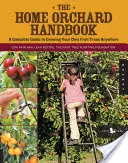 A házi gyümölcsös kézikönyve: A Complete Guide to Growing Your Own Fruit Trees Anywhere - The Home Orchard Handbook: A Complete Guide to Growing Your Own Fruit Trees Anywhere