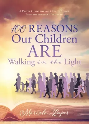 100 ok, amiért gyermekeink a fényben járnak: Imakalauz minden gyermekünkért, még a látszólagos tékozlókért is - 100 Reasons Our Children ARE Walking in the Light: A Prayer Guide for All Our Children, Even the Apparent Prodigals