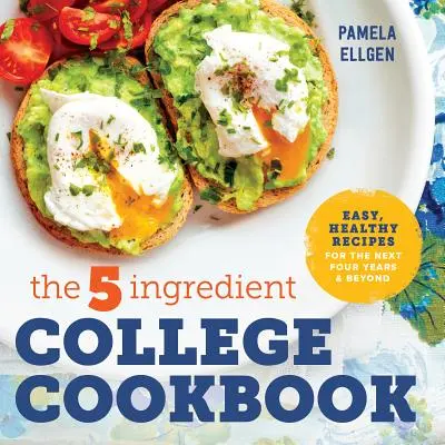 Az 5 hozzávalóból álló főiskolai szakácskönyv: Könnyű, egészséges receptek a következő négy évre és azon túl is - The 5-Ingredient College Cookbook: Easy, Healthy Recipes for the Next Four Years & Beyond