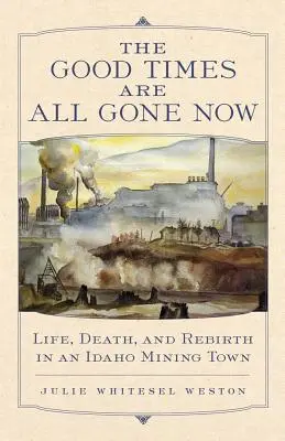 A szép idők már mind elmúltak: Élet, halál és újjászületés egy idahói bányászvárosban - The Good Times Are All Gone Now: Life, Death, and Rebirth in an Idaho Mining Town