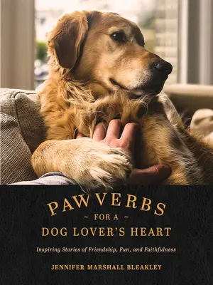 Mancsmondások egy kutyabarát szívnek: Inspiráló történetek barátságról, szórakozásról és hűségről - Pawverbs for a Dog Lover's Heart: Inspiring Stories of Friendship, Fun, and Faithfulness