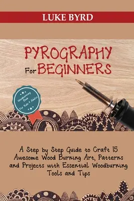 Pirográfia kezdőknek: A Step by Step Guide to Craft 15 Awesome Wood Burning Art, Patterns and Projects with Essential Woodburning Tools and - Pyrography for Beginners: A Step by Step Guide to Craft 15 Awesome Wood Burning Art, Patterns and Projects with Essential Woodburning Tools and