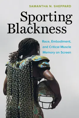 Sportoló feketeség: Faj, megtestesülés és kritikai izommemória a képernyőn - Sporting Blackness: Race, Embodiment, and Critical Muscle Memory on Screen