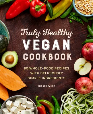 Az igazán egészséges vegán szakácskönyv: 90 teljes értékű ételrecept ízletesen egyszerű összetevőkkel - The Truly Healthy Vegan Cookbook: 90 Whole Food Recipes with Deliciously Simple Ingredients