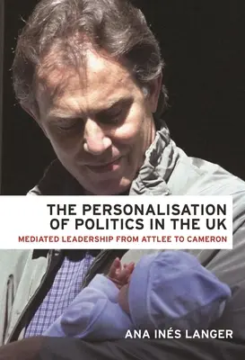 A politika személyessé válása az Egyesült Királyságban: A közvetített vezetés Attlee-től Cameronig - The Personalisation of Politics in the UK: Mediated Leadership from Attlee to Cameron