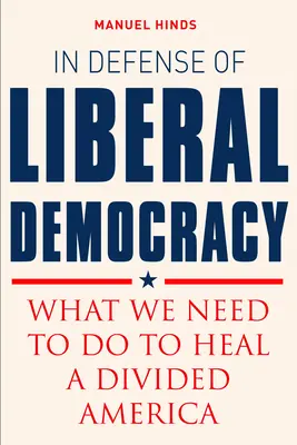 A liberális demokrácia védelmében: What We Need to Do to Heal a Divised America (Mit kell tennünk a megosztott Amerika meggyógyításához) - In Defense of Liberal Democracy: What We Need to Do to Heal a Divided America