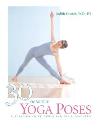 30 alapvető jógapóz: Kezdő tanulóknak és tanáraiknak - 30 Essential Yoga Poses: For Beginning Students and Their Teachers