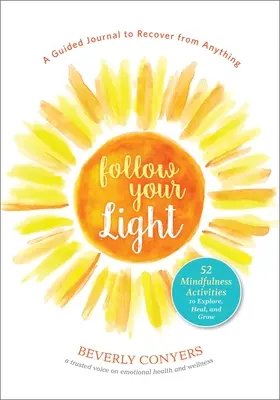 Kövesd a fényedet: 52 mindfulness tevékenység a felfedezéshez, gyógyuláshoz és növekedéshez - Follow Your Light: A Guided Journal to Recover from Anything; 52 Mindfulness Activities to Explore, Heal, and Grow