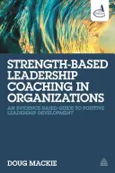 Erőalapú vezetői coaching a szervezetekben: Egy bizonyítékokon alapuló útmutató a pozitív vezetésfejlesztéshez - Strength-Based Leadership Coaching in Organizations: An Evidence-Based Guide to Positive Leadership Development