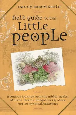 Terepikalauz a kisemberekhez: Kíváncsi utazás a manók, tündérek, hobgoblinok és más nem éppen mítikus lények rejtett birodalmába - Field Guide to the Little People: A Curious Journey Into the Hidden Realm of Elves, Faeries, Hobgoblins & Other Not-So-Mythical Creatures