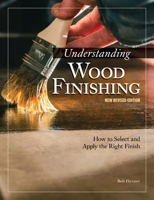 A fafeldolgozás megértése, 3. átdolgozott kiadás: Hogyan válasszuk ki és alkalmazzuk a megfelelő felületkezelést - Understanding Wood Finishing, 3rd Revised Edition: How to Select and Apply the Right Finish