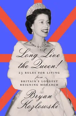 Éljen sokáig a királynő: 23 életszabály Nagy-Britannia leghosszabb ideig uralkodó uralkodójától - Long Live the Queen: 23 Rules for Living from Britain's Longest-Reigning Monarch