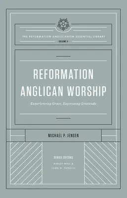 Reformációs anglikán istentisztelet (a Reformációs anglikanizmus alapvető könyvtára, 4. kötet): A kegyelem megtapasztalása, a hála kifejezése - Reformation Anglican Worship (the Reformation Anglicanism Essential Library, Volume 4): Experiencing Grace, Expressing Gratitude