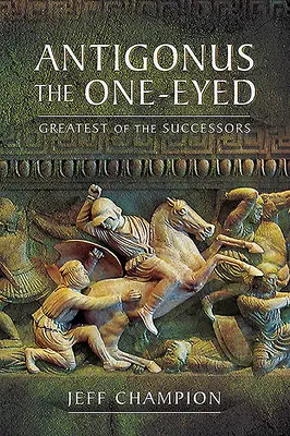 Antigonus, a félszemű: A legnagyobb az utódok közül - Antigonus the One-Eyed: Greatest of the Successors