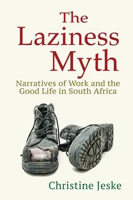 A lustaság mítosza: elbeszélések a munkáról és a jó életről Dél-Afrikában - The Laziness Myth: Narratives of Work and the Good Life in South Africa