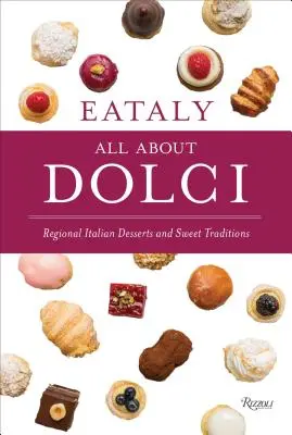 Eataly: All about Dolci: Regional Italian Desserts and Sweet Traditions (Regionális olasz desszertek és édes hagyományok) - Eataly: All about Dolci: Regional Italian Desserts and Sweet Traditions