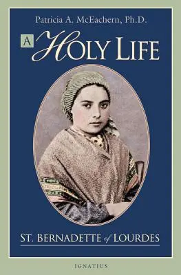 Egy szent élet: Lourdes-i Szent Bernadett írásai - A Holy Life: The Writings of Saint Bernadette of Lourdes