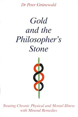 Az arany és a bölcsek köve - A krónikus testi és lelki betegségek kezelése ásványi gyógymódokkal - Gold and the Philosopher's Stone - Treating Chronic Physical and Mental Illness with Mineral Remedies