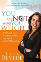 Nem az vagy, amit nyomsz: Vess véget az étellel folytatott háborúdnak, és fedezd fel az igazi értékedet! - You Are Not What You Weigh: End Your War with Food and Discover Your True Value