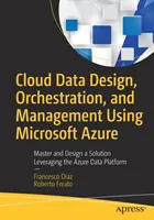 Cloud Data Design, Orchestration, and Management Using Microsoft Azure: Az Azure adatplatformot kihasználó megoldás elsajátítása és tervezése - Cloud Data Design, Orchestration, and Management Using Microsoft Azure: Master and Design a Solution Leveraging the Azure Data Platform