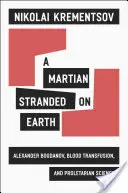 Egy földön rekedt marslakó: Alekszandr Bogdanov, a vértranszfúzió és a proletártudomány - A Martian Stranded on Earth: Alexander Bogdanov, Blood Transfusions, and Proletarian Science