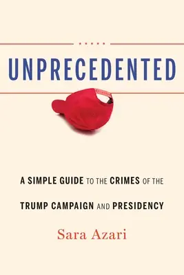 Példátlan: Egyszerű útmutató a Trump-kampány és az elnökség bűncselekményeihez - Unprecedented: A Simple Guide to the Crimes of the Trump Campaign and Presidency