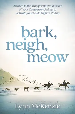 Bark, Neigh, Meow: Ébredj rá társállatod átalakító bölcsességére, hogy aktiváld lelked legmagasabb rendű hivatását. - Bark, Neigh, Meow: Awaken to the Transformative Wisdom of Your Companion Animal to Activate Your Soul's Highest Calling