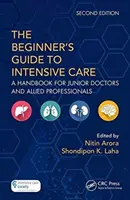 A kezdők útmutatója az intenzív terápiához: Kézikönyv fiatal orvosok és kapcsolódó szakemberek számára - The the Beginner's Guide to Intensive Care: A Handbook for Junior Doctors and Allied Professionals