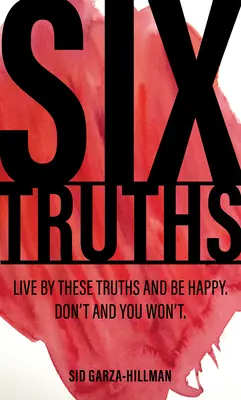 Hat igazság: Élj ezen igazságok szerint és légy boldog. Ne tedd, és nem fogsz. - Six Truths: Live by These Truths and Be Happy. Don't, and You Won't.