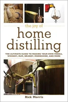 Az otthoni lepárlás öröme: A végső útmutató a saját vodka, whisky, rum, brandy, holdfény és még sok más készítéséhez - The Joy of Home Distilling: The Ultimate Guide to Making Your Own Vodka, Whiskey, Rum, Brandy, Moonshine, and More