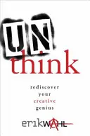 Unthink: Fedezd fel újra a kreatív zsenialitásodat - Unthink: Rediscover Your Creative Genius