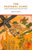 A lelkipásztori klinika: Függőség és kitaszítottság a Rio Grande mentén - The Pastoral Clinic: Addiction and Dispossession Along the Rio Grande