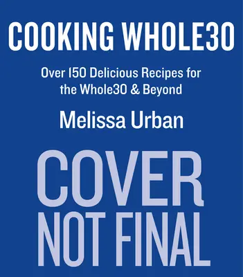 Cooking Whole30: Több mint 150 ízletes recept a Whole30 és azon túl - Cooking Whole30: Over 150 Delicious Recipes for the Whole30 & Beyond