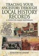 Felmenőid felkutatása a helytörténeti feljegyzéseken keresztül: Útmutató családtörténészek számára - Tracing Your Ancestors Through Local History Records: A Guide for Family Historians