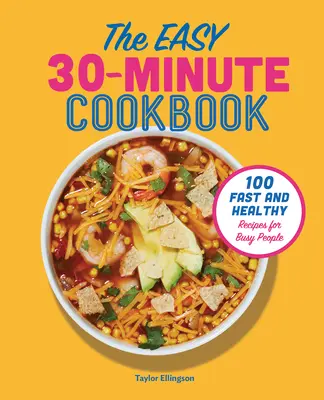 Az egyszerű 30 perces szakácskönyv: 100 gyors és egészséges recept elfoglalt emberek számára - The Easy 30-Minute Cookbook: 100 Fast and Healthy Recipes for Busy People