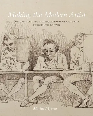 A modern művész megalkotása: Kultúra, osztály és művészeti-oktatási lehetőségek a romantikus Nagy-Britanniában - Making the Modern Artist: Culture, Class and Art-Educational Opportunity in Romantic Britain