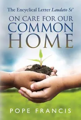 Közös otthonunkról való gondoskodásról: A Laudato Si' enciklikás levél - On Care for Our Common Home: The Encyclical Letter Laudato Si'