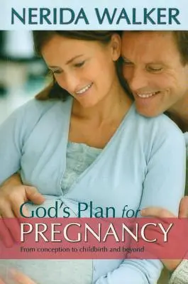 Isten terve a terhességedre: A fogantatástól a szülésig és azon túl - God's Plan for Your Pregnancy: From Conception to Childbirth and Beyond