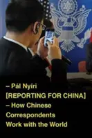 Tudósítás Kínának: Hogyan dolgoznak a kínai tudósítók a világgal - Reporting for China: How Chinese Correspondents Work with the World