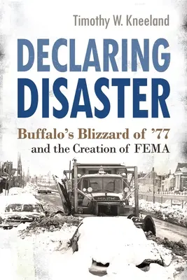 Katasztrófává nyilvánítás: Buffalo's Blizzard of '77 and the Creation of Fema - Declaring Disaster: Buffalo's Blizzard of '77 and the Creation of Fema